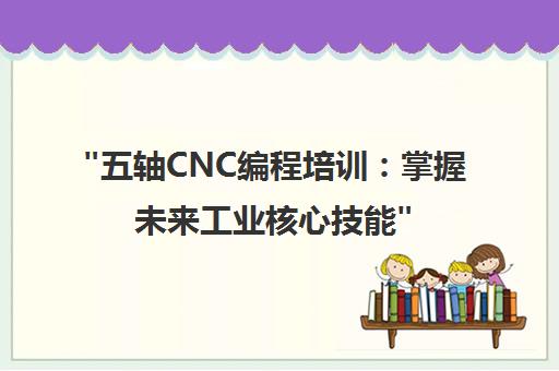 五轴CNC编程培训：掌握未来工业核心技能