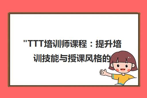 TTT培训师课程：提升培训技能与授课风格的专业培训