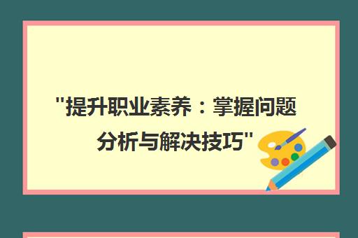 提升职业素养：掌握问题分析与解决技巧
