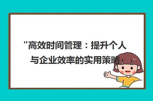 高效时间管理：提升个人与企业效率的实用策略与技巧
