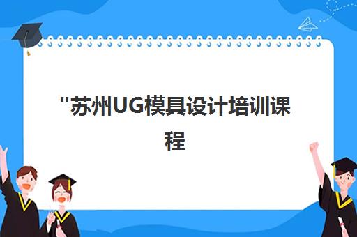 苏州UG模具设计培训课程 | 专业技能提升与就业指导