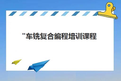 车铣复合编程培训课程 - 零基础至实操技能提升