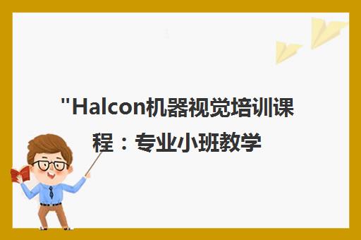 Halcon机器视觉培训课程：专业小班教学与就业指导