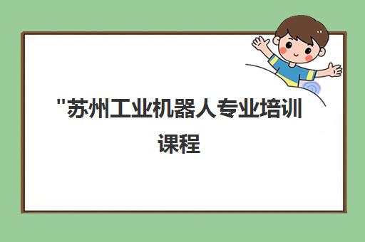 苏州工业机器人专业培训课程 - 创智鑫教育实践与理论结合教学