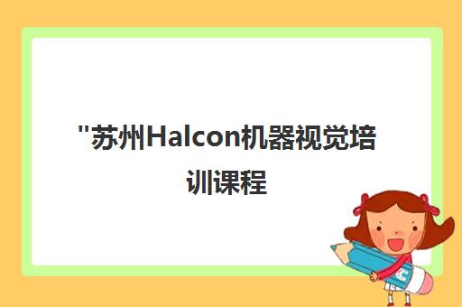 苏州Halcon机器视觉培训课程 - 专业实战教学与就业推荐