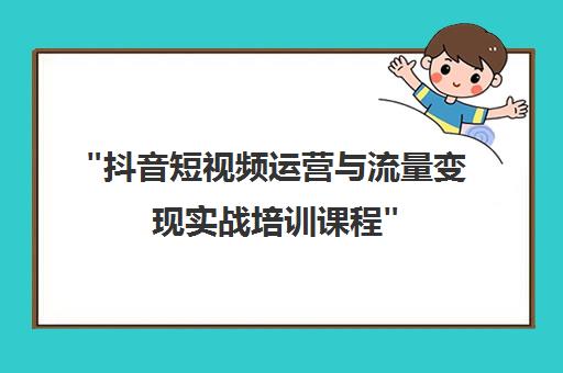 抖音短视频运营与流量变现实战培训课程