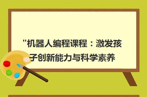 机器人编程课程：激发孩子创新能力与科学素养