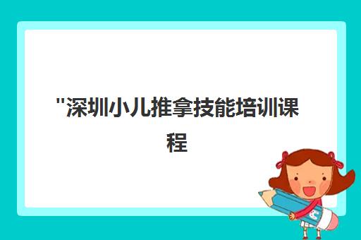 深圳小儿推拿技能培训课程 - 专业中医推拿师培训
