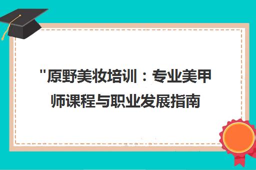 原野美妆培训：专业美甲师课程与职业发展指南