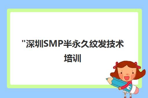 深圳SMP半永久纹发技术培训 - 专业课程与资深师资