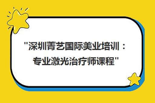 深圳菁艺国际美业培训：专业激光治疗师课程