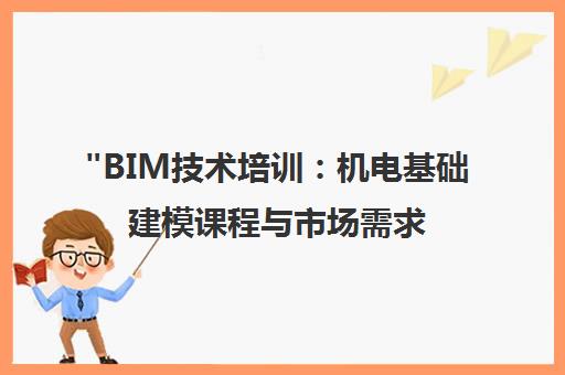 BIM技术培训：机电基础建模课程与市场需求分析