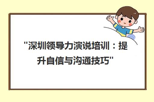 深圳领导力演说培训：提升自信与沟通技巧