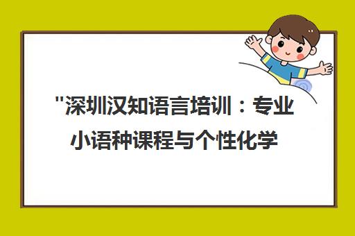 深圳汉知语言培训：专业小语种课程与个性化学习计划