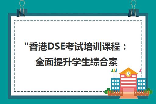 香港DSE考试培训课程：全面提升学生综合素养与国际升学机会