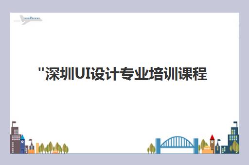 深圳UI设计专业培训课程 - 北大青鸟学校全日制面授班