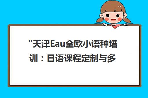 天津Eau全欧小语种培训：日语课程定制与多班型选择