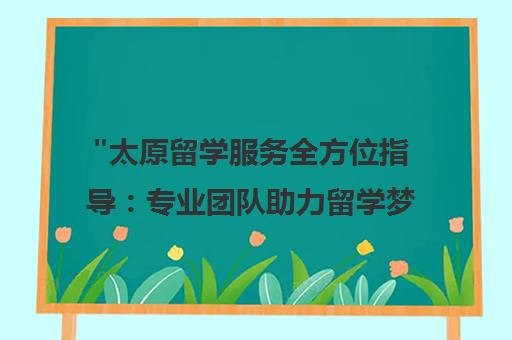 太原留学服务全方位指导：专业团队助力留学梦想