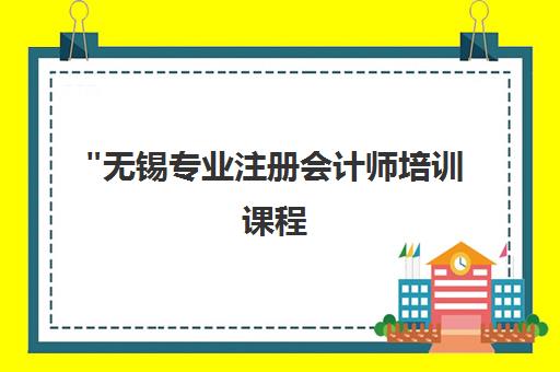 无锡专业注册会计师培训课程 - 个性化小班教学与专业教师辅导