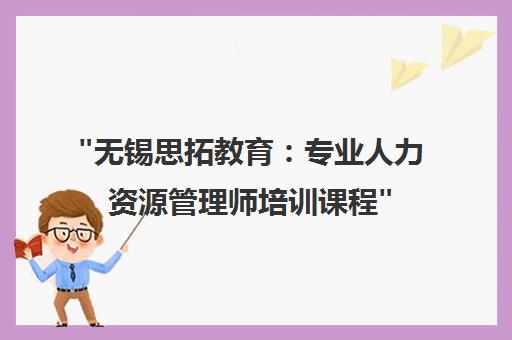 无锡思拓教育：专业人力资源管理师培训课程