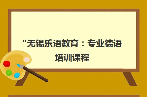 无锡乐语教育：专业德语培训课程，全面提升听说读写能力
