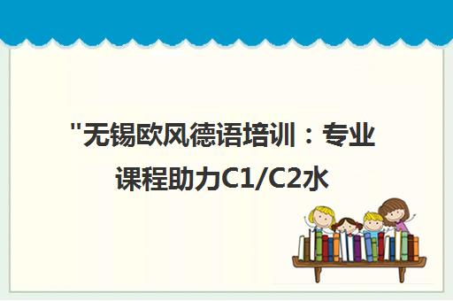无锡欧风德语培训：专业课程助力C1/C2水平提升