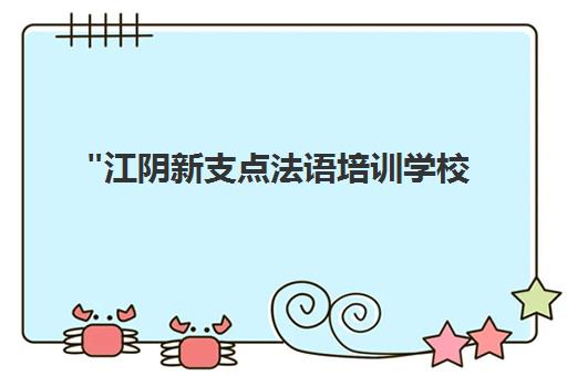 江阴新支点法语培训学校 - 专业法语课程与留学申请指南