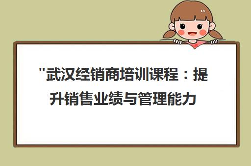 武汉经销商培训课程：提升销售业绩与管理能力