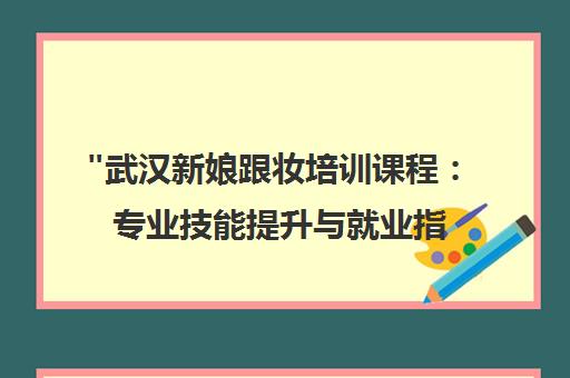 武汉新娘跟妆培训课程：专业技能提升与就业指导