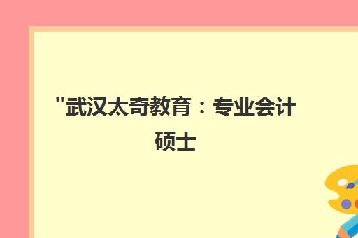 武汉太奇教育：专业会计硕士（MPAcc）培训课程