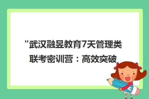 武汉融昱教育7天管理类联考密训营：高效突破国家线