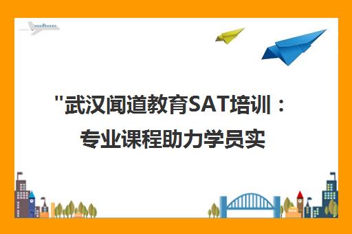 武汉闻道教育SAT培训：专业课程助力学员实现名校梦想