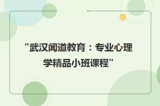 武汉闻道教育：专业心理学精品小班课程