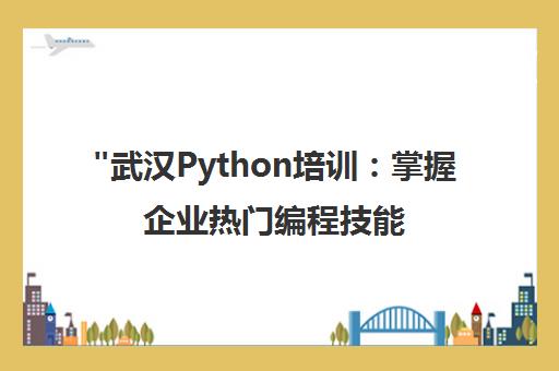 武汉Python培训：掌握企业热门编程技能