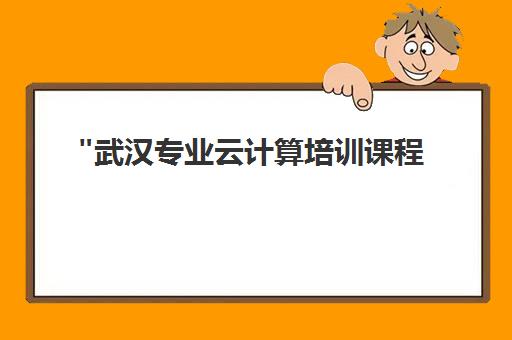武汉专业云计算培训课程 - 掌握前沿技术，提升职场竞争力