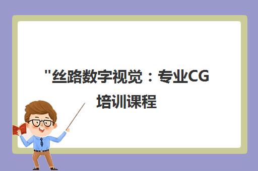 丝路数字视觉：专业CG培训课程，打造顶尖3D动画与建筑表现人才