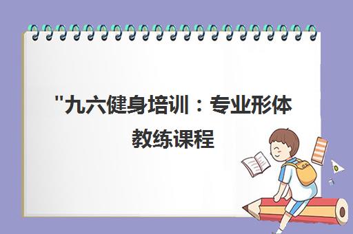 九六健身培训：专业形体教练课程，塑造健康体魄与优美体态