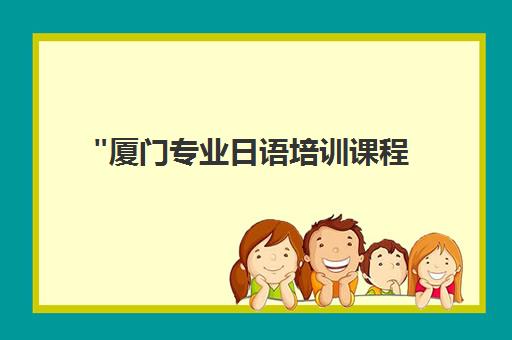 厦门专业日语培训课程 - 零基础至N2级别全覆盖