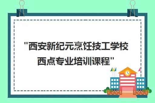 西安新纪元烹饪技工学校西点专业培训课程