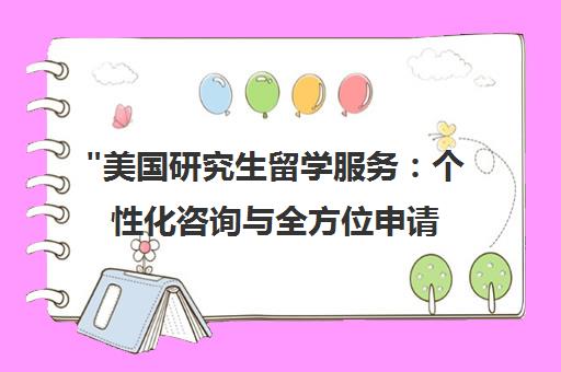 美国研究生留学服务：个性化咨询与全方位申请支持
