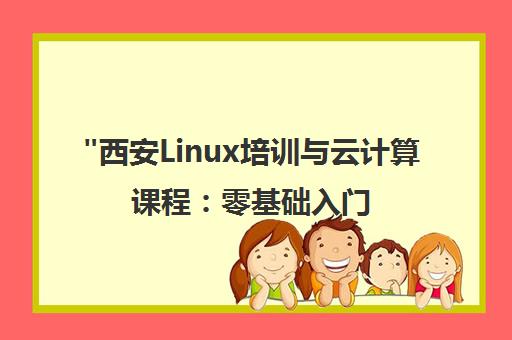 西安Linux培训与云计算课程：零基础入门到实战应用