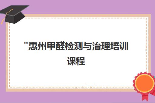 惠州甲醛检测与治理培训课程 - 掌握专业技能，提升市场竞争力