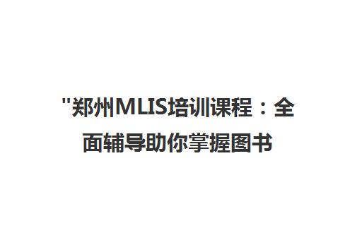 郑州MLIS培训课程：全面辅导助你掌握图书情报专业技能
