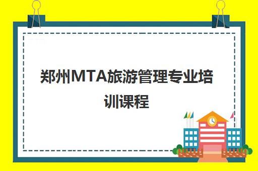 郑州MTA旅游管理专业培训课程 - 培养国际化视野的旅游管理人才
