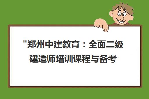 郑州中建教育：全面二级建造师培训课程与备考资源