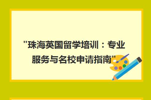 珠海英国留学培训：专业服务与名校申请指南