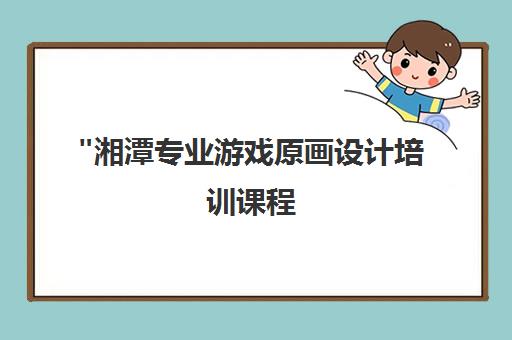 湘潭专业游戏原画设计培训课程 - 企业级教学与就业保障