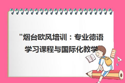 烟台欧风培训：专业德语学习课程与国际化教学体系