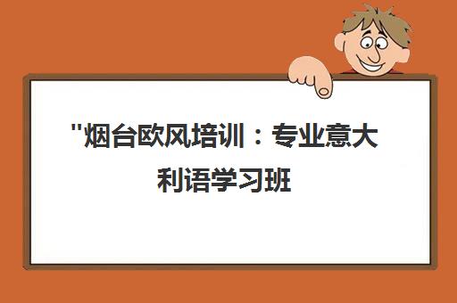 烟台欧风培训：专业意大利语学习班，小班面授教学，培养地道发音