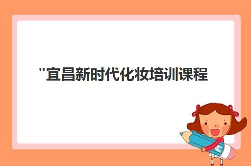 宜昌新时代化妆培训课程 - 专业技能与时尚潮流结合